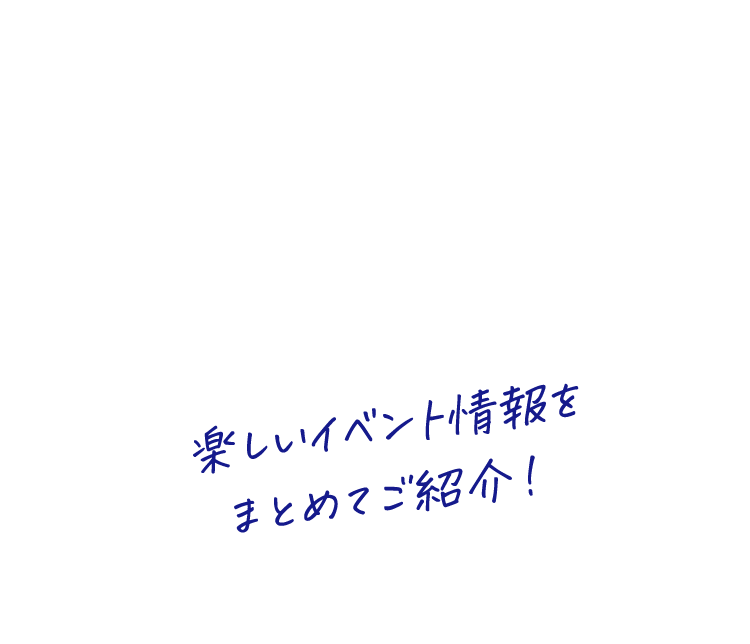 楽しいイベント情報をまとめてご紹介！