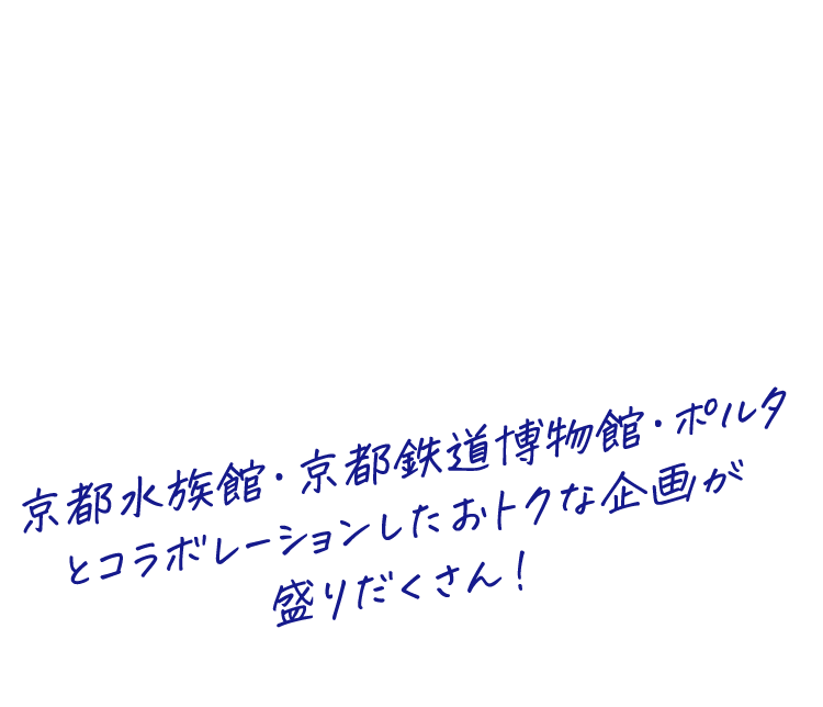 京都水族館・京都鉄道博物館・ポルタとコラボレーションしたおトクな企画が盛りだくさん！