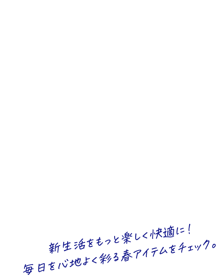 新生活をもっと楽しく快適に！毎日を心地よく彩る春アイテムをチェック。